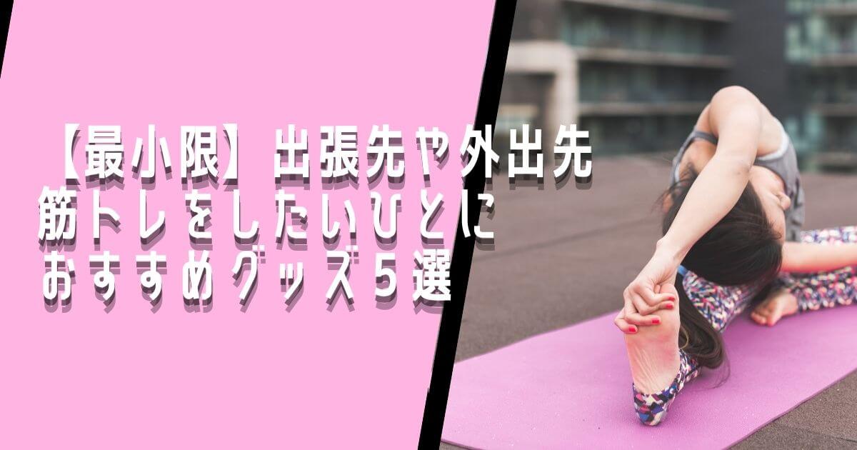 【最小限】出張先や外出先でも筋トレをしたい方におすすめグッズ5選を紹介